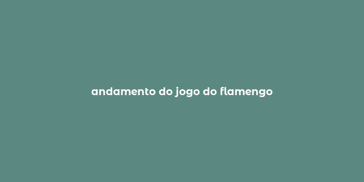 andamento do jogo do flamengo