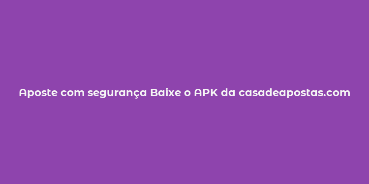 Aposte com segurança Baixe o APK da casadeapostas.com