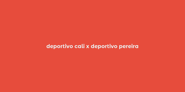 deportivo cali x deportivo pereira