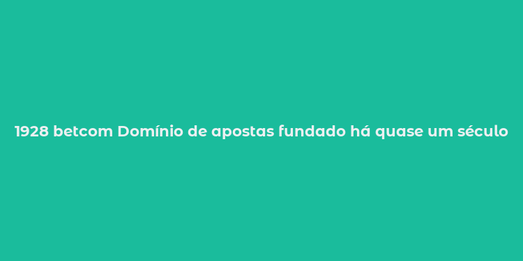 1928 betcom Domínio de apostas fundado há quase um século