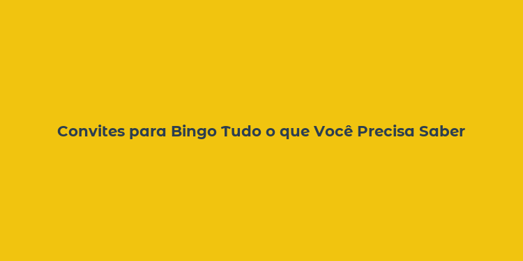 Convites para Bingo Tudo o que Você Precisa Saber