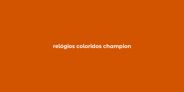 relógios coloridos champion