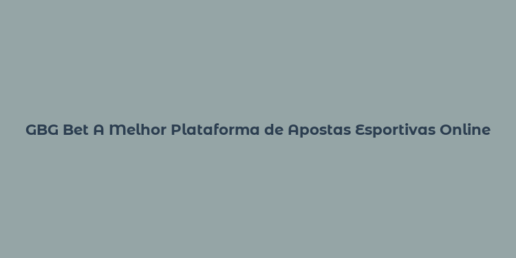 GBG Bet A Melhor Plataforma de Apostas Esportivas Online