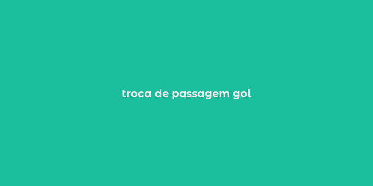 troca de passagem gol