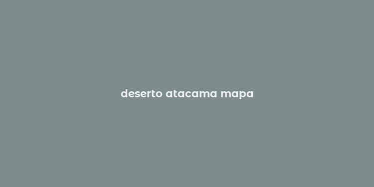 deserto atacama mapa