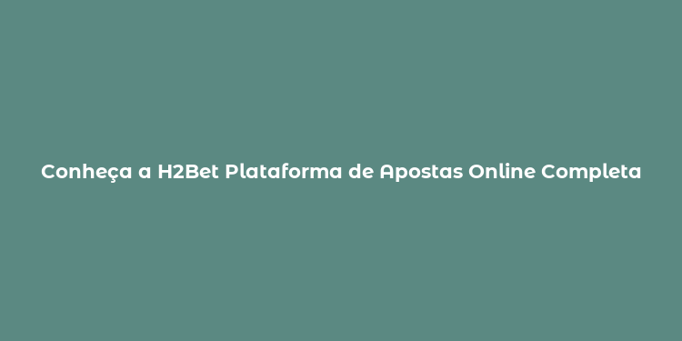 Conheça a H2Bet Plataforma de Apostas Online Completa