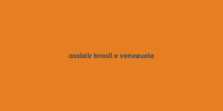 assistir brasil e venezuela