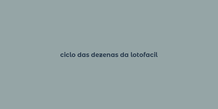 ciclo das dezenas da lotofacil