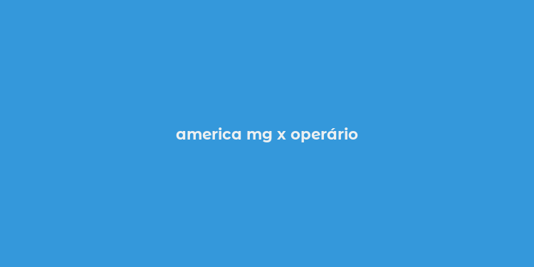 america mg x operário