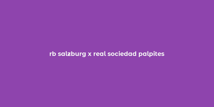 rb salzburg x real sociedad palpites