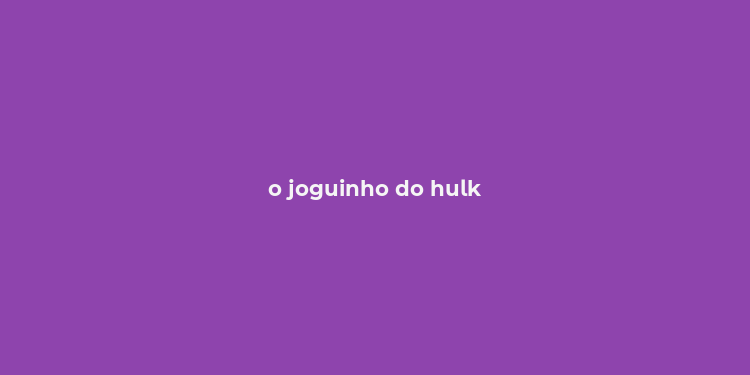 o joguinho do hulk