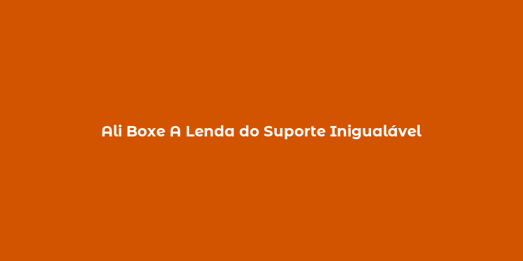 Ali Boxe A Lenda do Suporte Inigualável