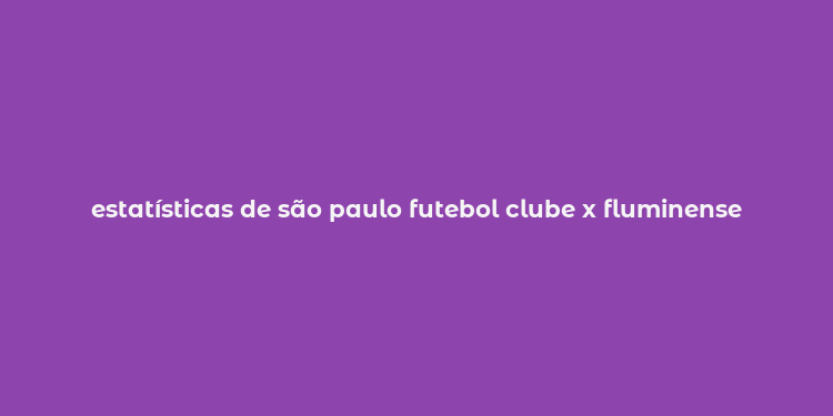 estatísticas de são paulo futebol clube x fluminense