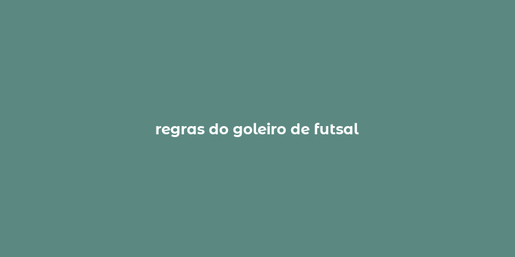 regras do goleiro de futsal