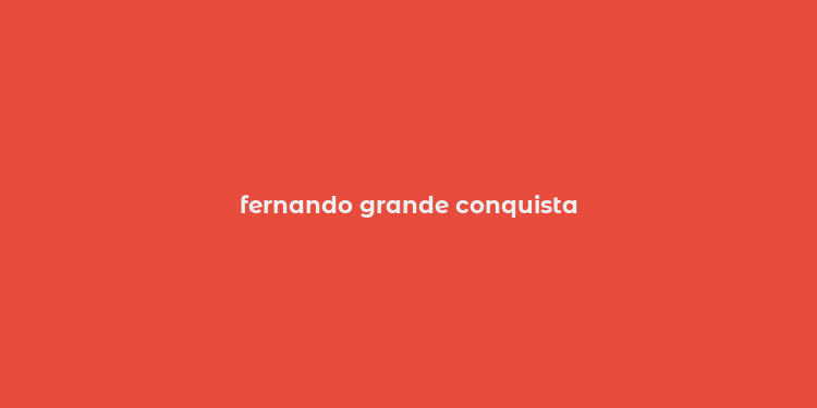 fernando grande conquista