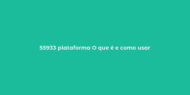 55933 plataforma O que é e como usar