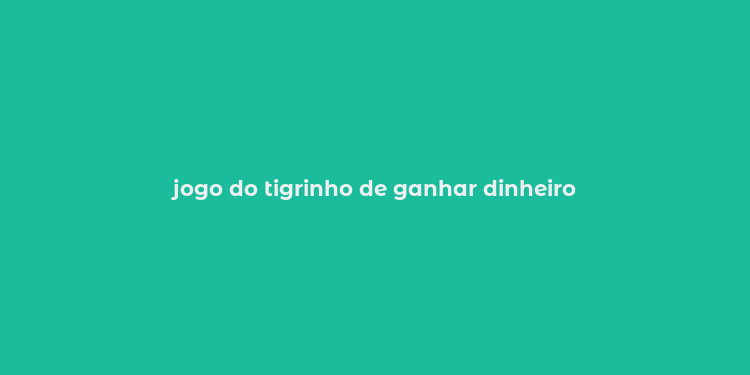 jogo do tigrinho de ganhar dinheiro