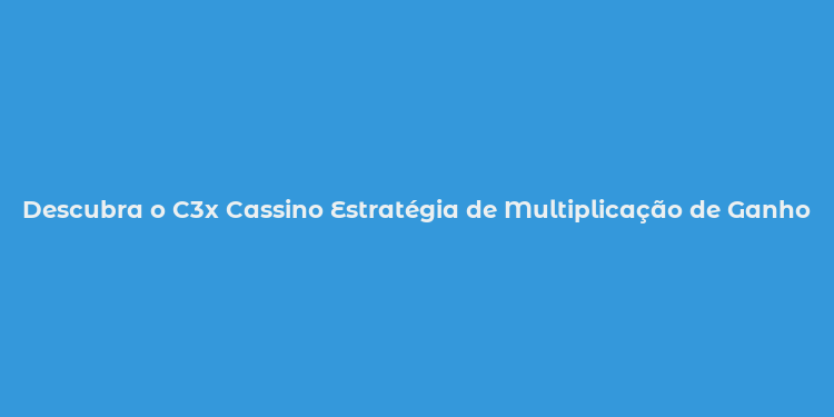 Descubra o C3x Cassino Estratégia de Multiplicação de Ganhos