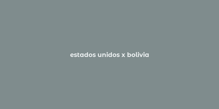 estados unidos x bolivia