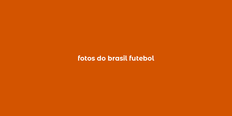 fotos do brasil futebol