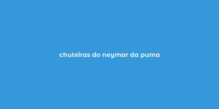 chuteiras do neymar da puma