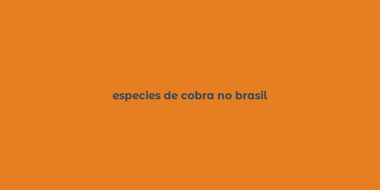 especies de cobra no brasil