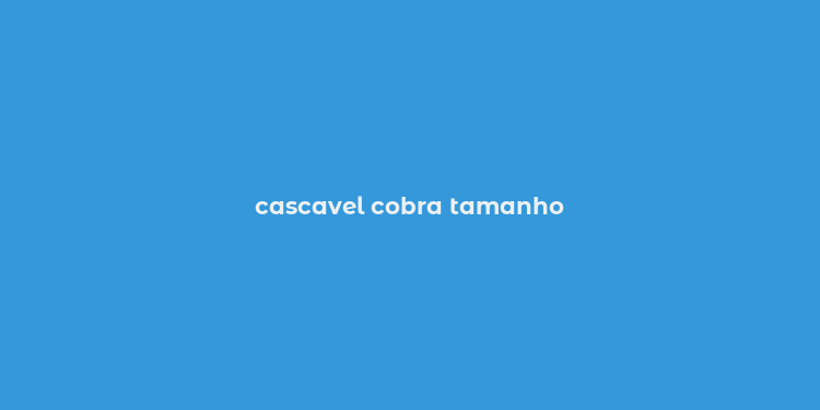 cascavel cobra tamanho