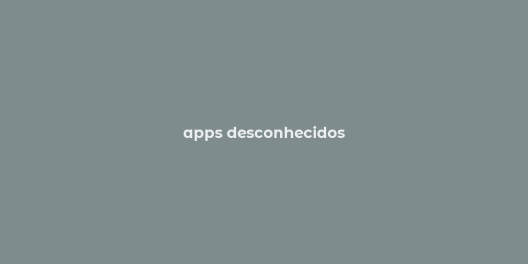 apps desconhecidos