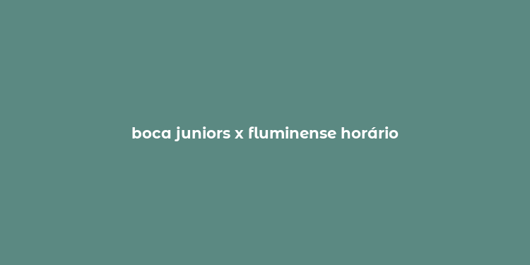 boca juniors x fluminense horário