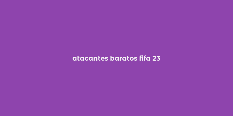 atacantes baratos fifa 23