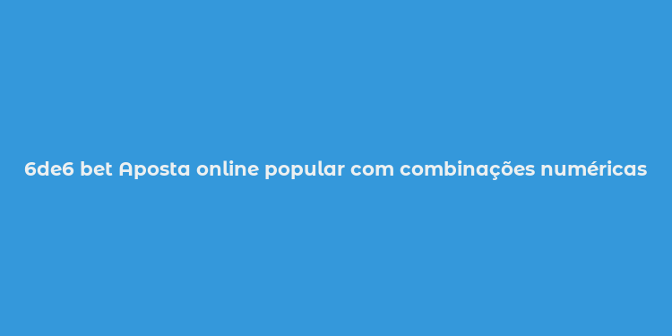 6de6 bet Aposta online popular com combinações numéricas