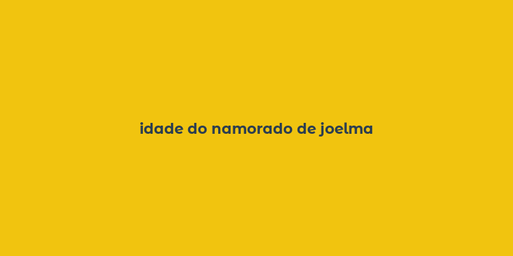 idade do namorado de joelma