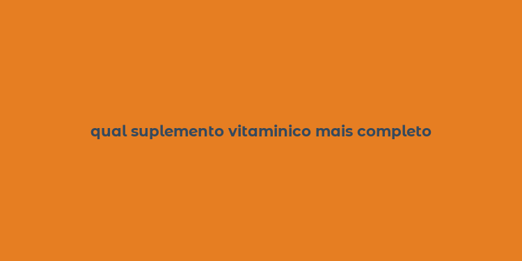 qual suplemento vitaminico mais completo