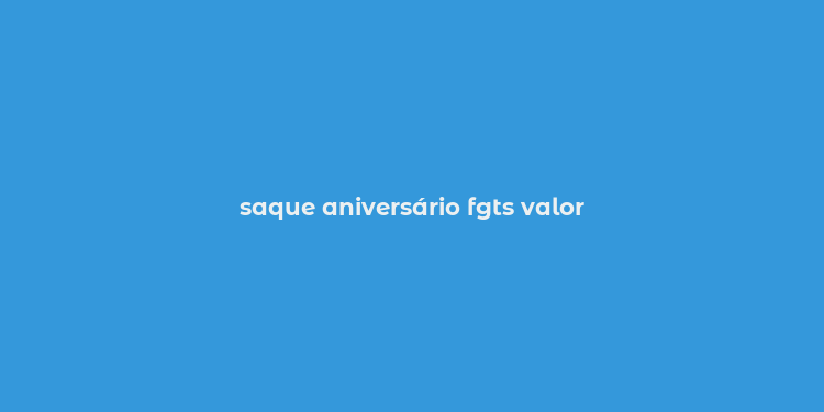 saque aniversário fgts valor