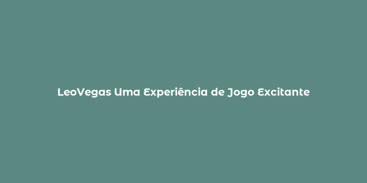 LeoVegas Uma Experiência de Jogo Excitante