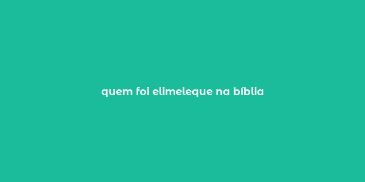 quem foi elimeleque na bíblia