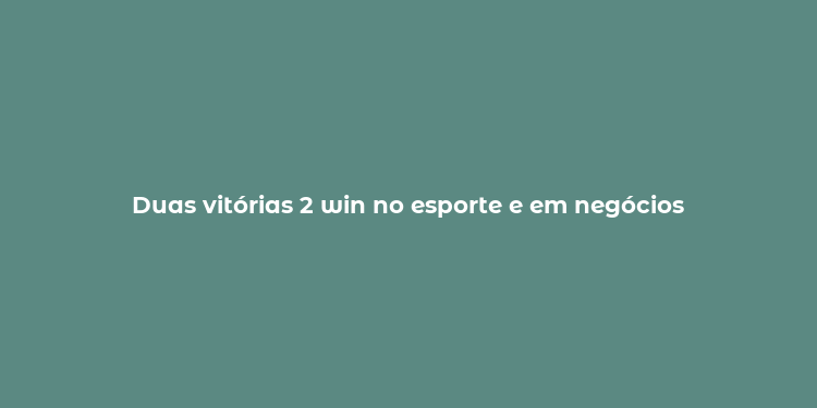 Duas vitórias 2 win no esporte e em negócios