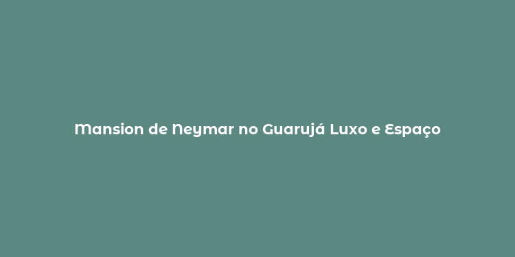 Mansion de Neymar no Guarujá Luxo e Espaço