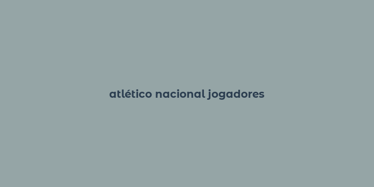 atlético nacional jogadores