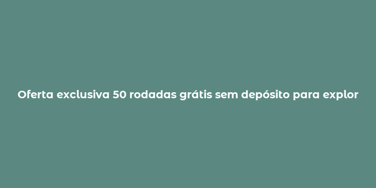 Oferta exclusiva 50 rodadas grátis sem depósito para explorar cassinos