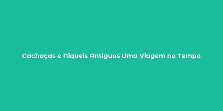 Cachaças e Niqueis Antiguos Uma Viagem no Tempo