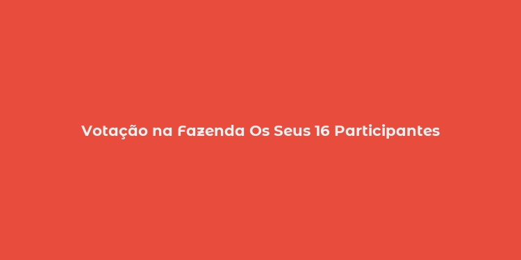 Votação na Fazenda Os Seus 16 Participantes