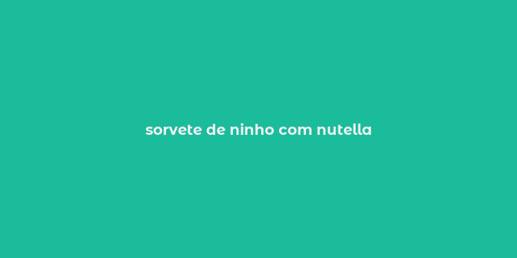 sorvete de ninho com nutella