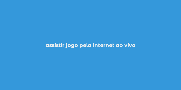 assistir jogo pela internet ao vivo