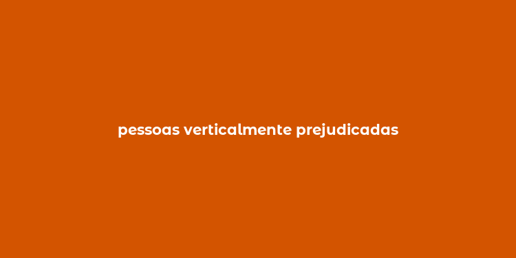 pessoas verticalmente prejudicadas