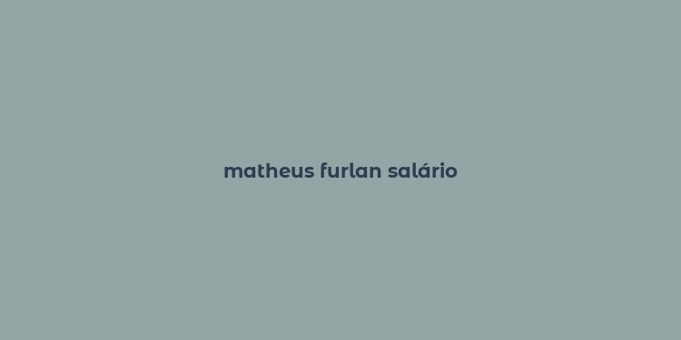 matheus furlan salário