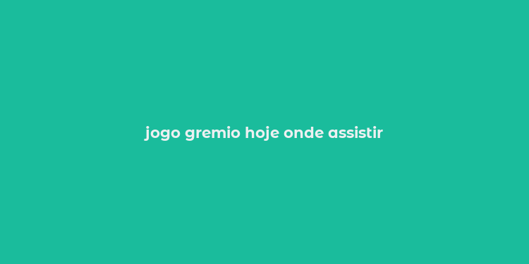 jogo gremio hoje onde assistir