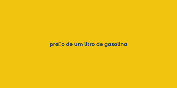 pre？o de um litro de gasolina