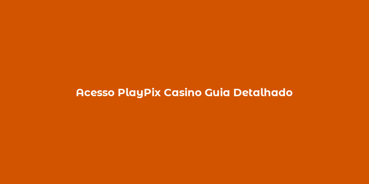 Acesso PlayPix Casino Guia Detalhado