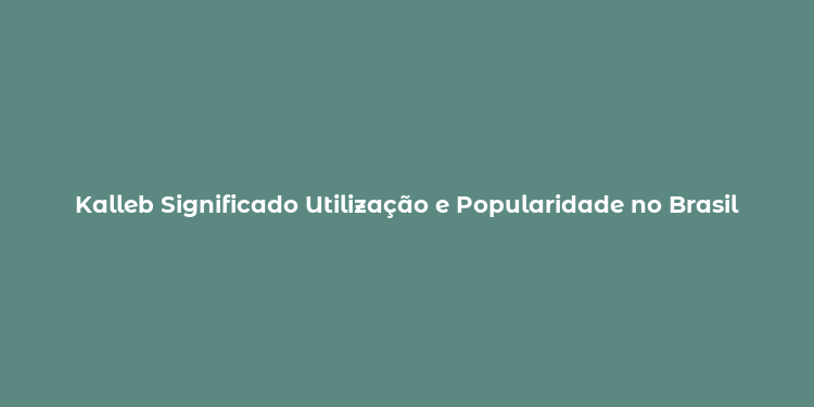 Kalleb Significado Utilização e Popularidade no Brasil